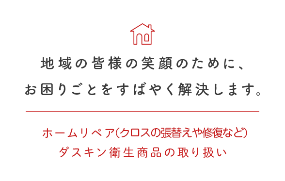 地域の皆様の笑顔のために、お困りごとをすばやく解決します。