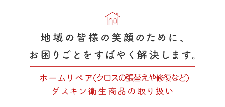 地域の皆様の笑顔のために、お困りごとをすばやく解決します。